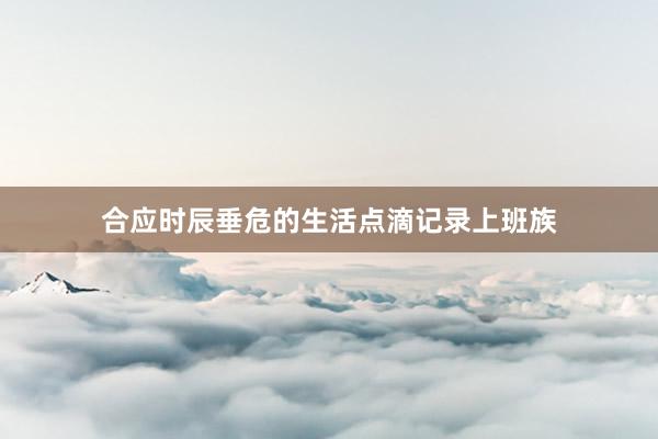 合应时辰垂危的生活点滴记录上班族