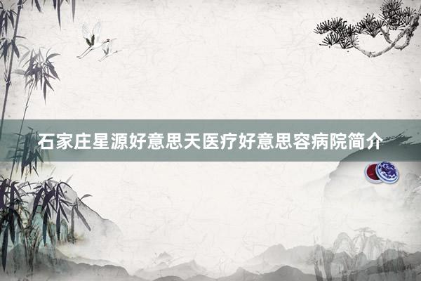 石家庄星源好意思天医疗好意思容病院简介