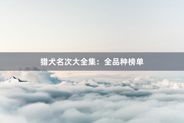 猎犬名次大全集:全品种榜单