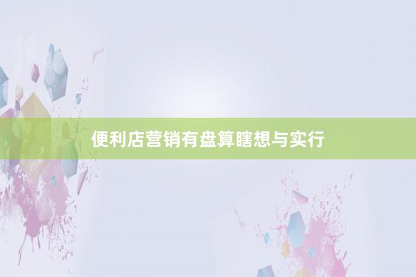 便利店营销有盘算瞎想与实行